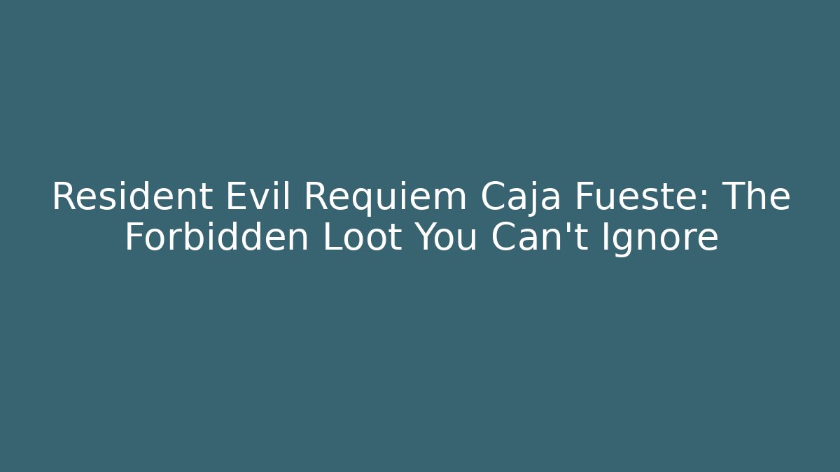 Resident Evil Requiem Caja Fueste: The Forbidden Loot You Can't Ignore