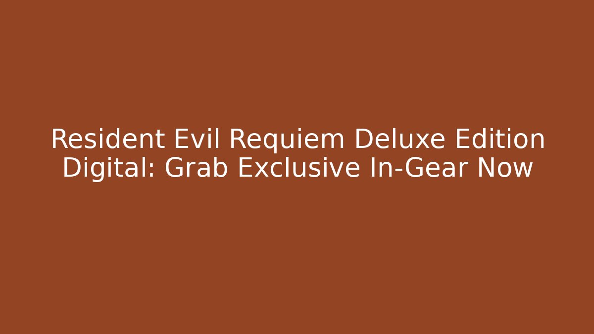 Resident Evil Requiem Deluxe Edition Digital: Grab Exclusive In-Gear Now