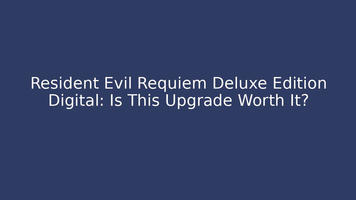 Resident Evil Requiem Deluxe Edition Digital: Is This Upgrade Worth It?