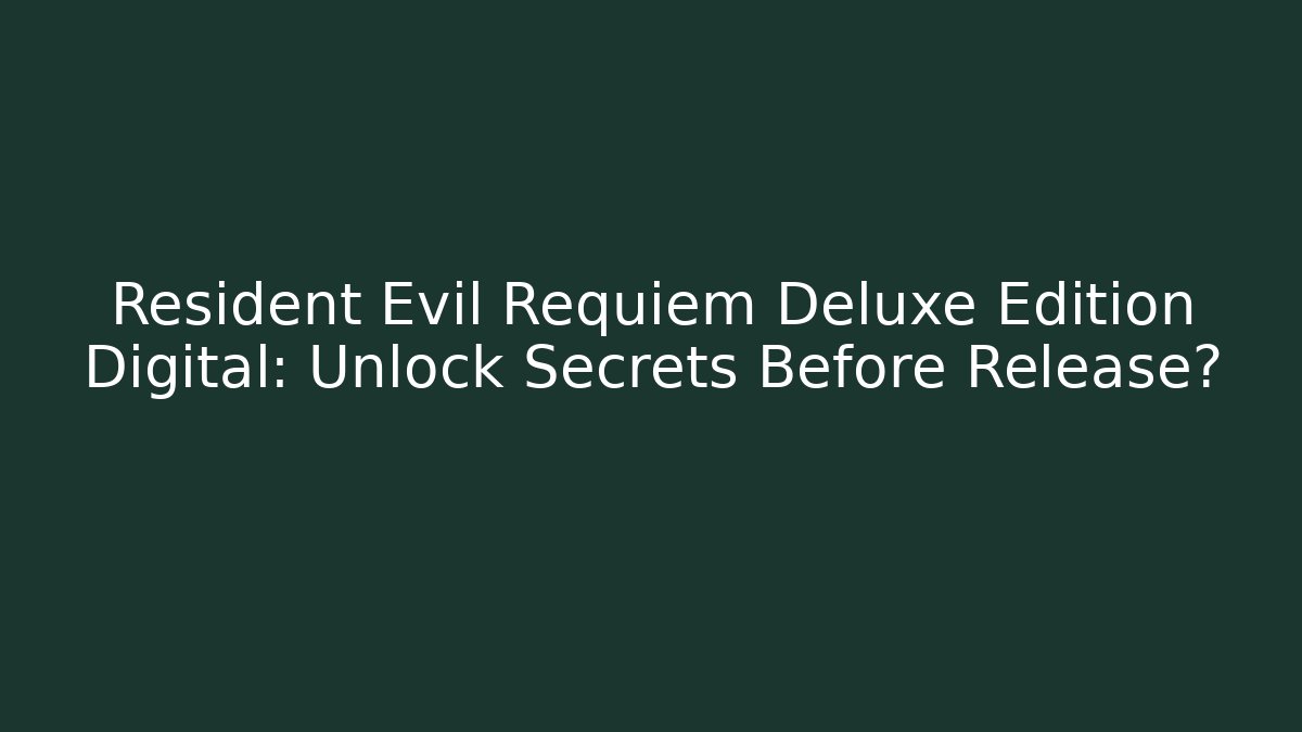 Resident Evil Requiem Deluxe Edition Digital: Unlock Secrets Before Release?