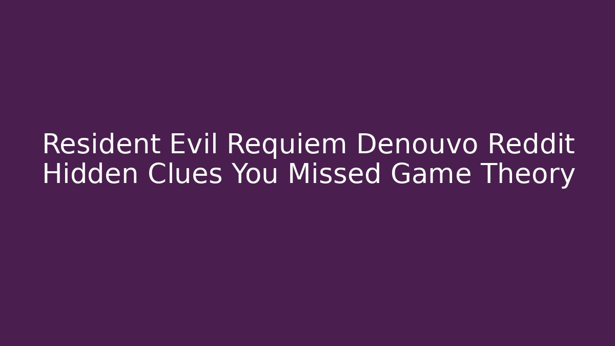 Resident Evil Requiem Denouvo Reddit Hidden Clues You Missed Game Theory - Critter Realm