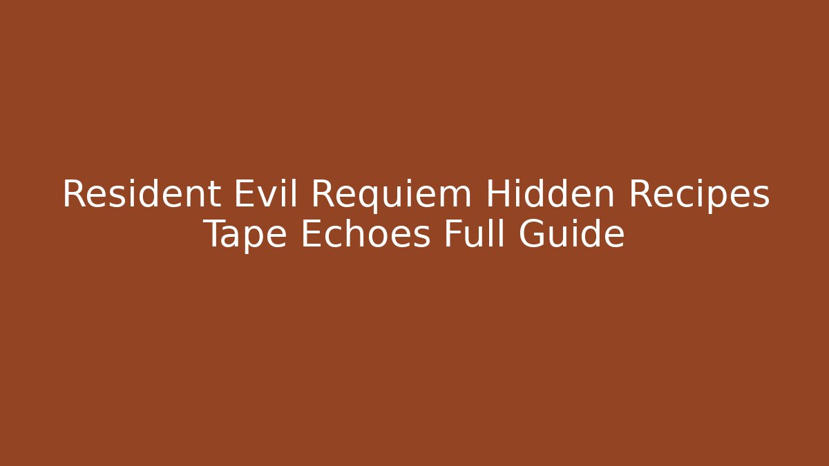 Resident Evil Requiem Hidden Recipes Tape Echoes Full Guide