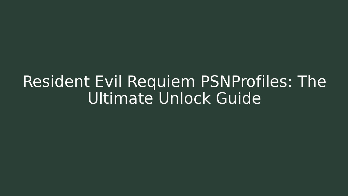 Resident Evil Requiem PSNProfiles: The Ultimate Unlock Guide
