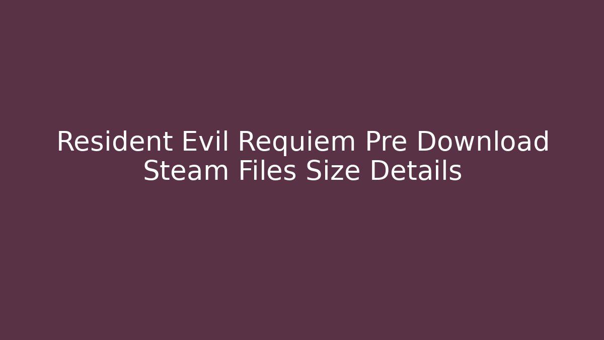 Resident Evil Requiem Pre Download Steam Files Size Details