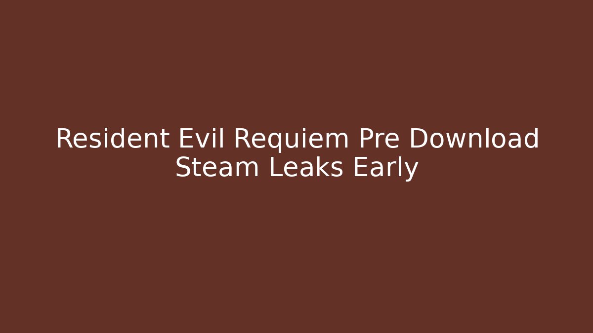 Resident Evil Requiem Pre Download Steam Leaks Early