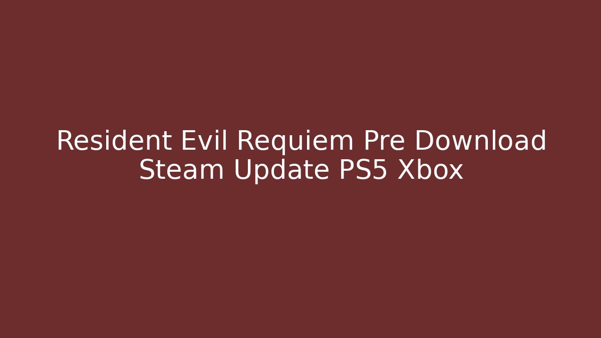 Resident Evil Requiem Pre Download Steam Update PS5 Xbox