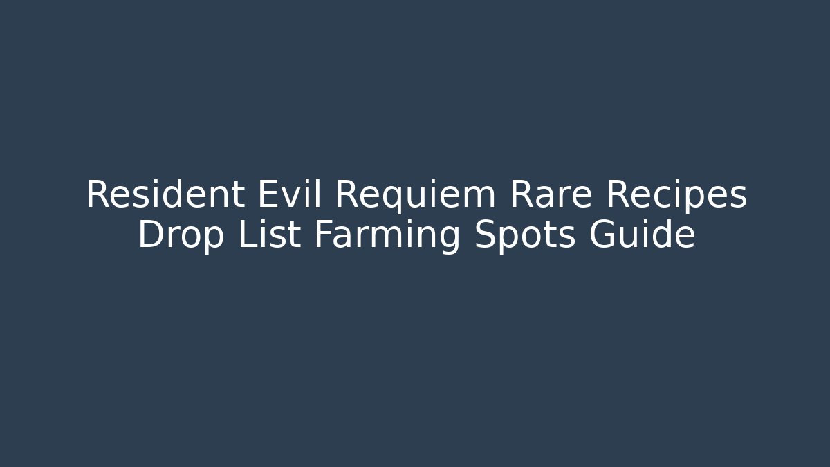 Resident Evil Requiem Rare Recipes Drop List Farming Spots Guide