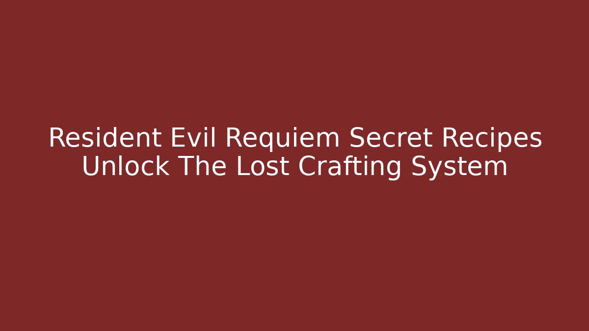 Resident Evil Requiem Secret Recipes Unlock The Lost Crafting System