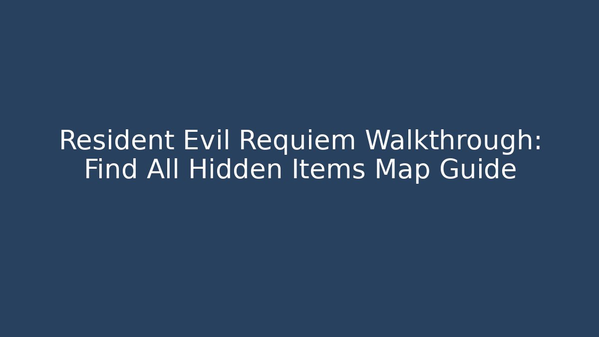 Resident Evil Requiem Walkthrough: Find All Hidden Items + Map Guide