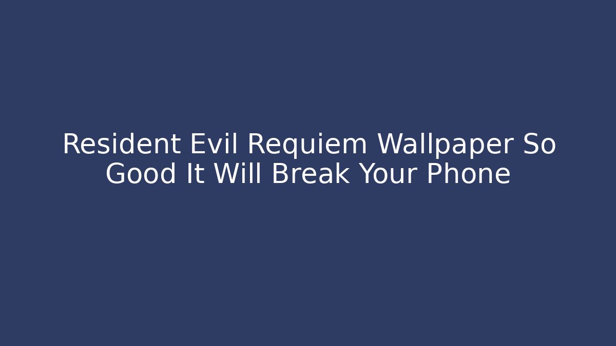 Resident Evil Requiem Wallpaper So Good It Will Break Your Phone