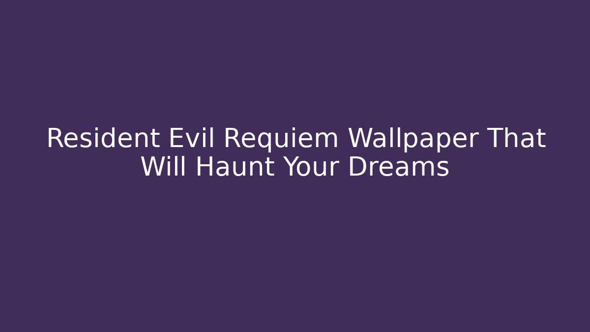 Resident Evil Requiem Wallpaper That Will Haunt Your Dreams