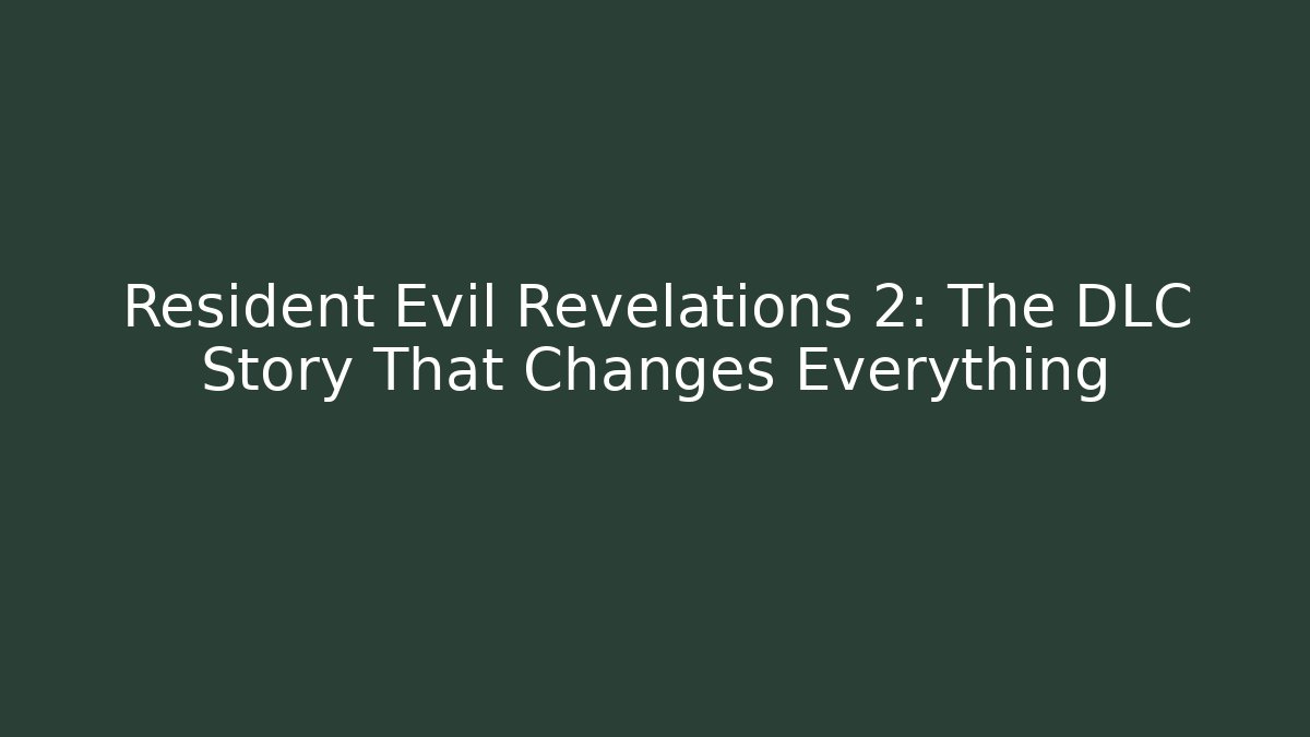 Resident Evil Revelations 2: The DLC Story That Changes Everything