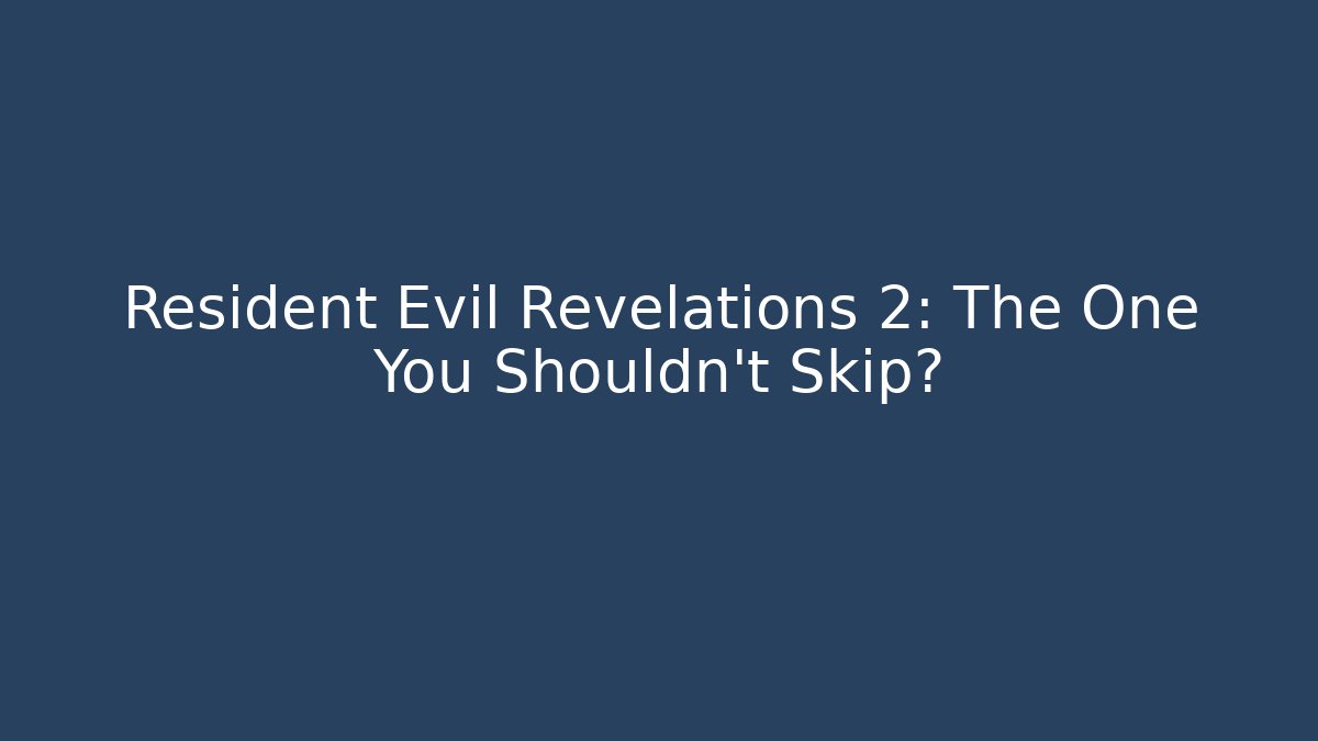 Resident Evil Revelations 2: The One You Shouldn't Skip?