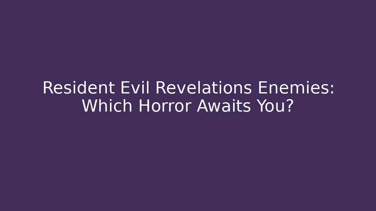 Resident Evil Revelations Enemies: Which Horror Awaits You?
