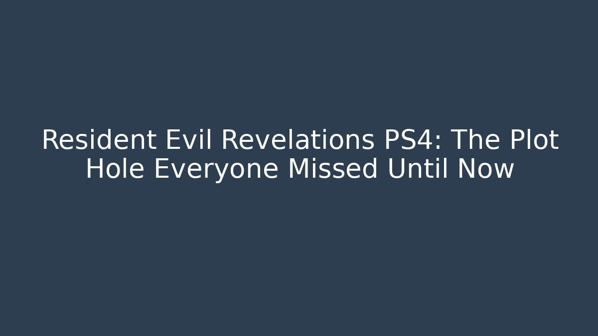 Resident Evil Revelations PS4: The Plot Hole Everyone Missed Until Now