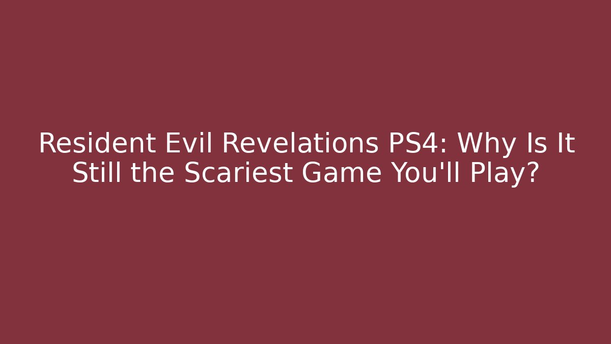 Resident Evil Revelations PS4: Why Is It Still the Scariest Game You'll Play?