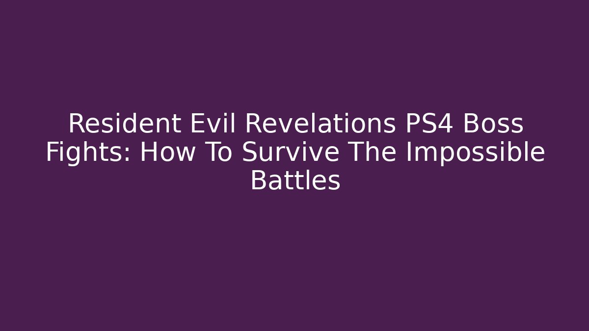 Resident Evil Revelations PS4 Boss Fights: How To Survive The Impossible Battles