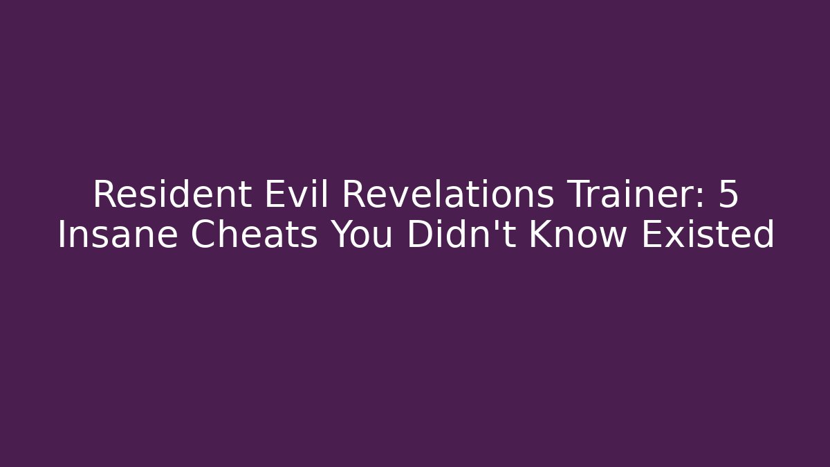Resident Evil Revelations Trainer: 5 Insane Cheats You Didn't Know Existed