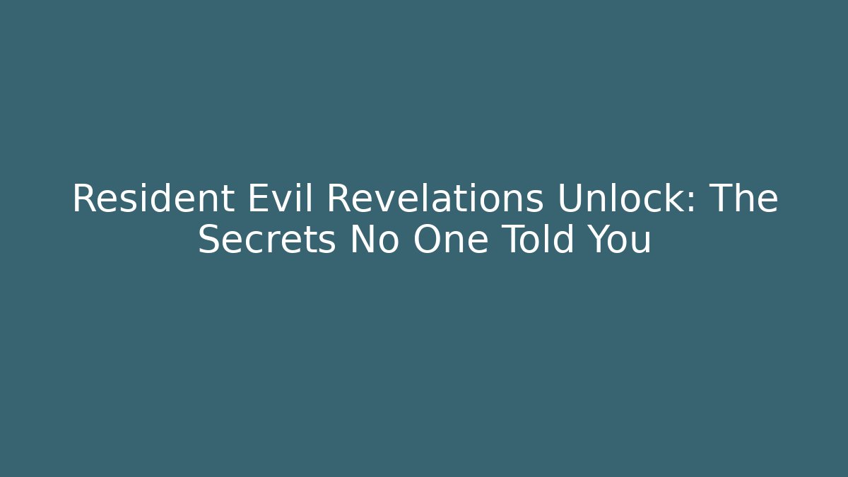 Resident Evil Revelations Unlock: The Secrets No One Told You