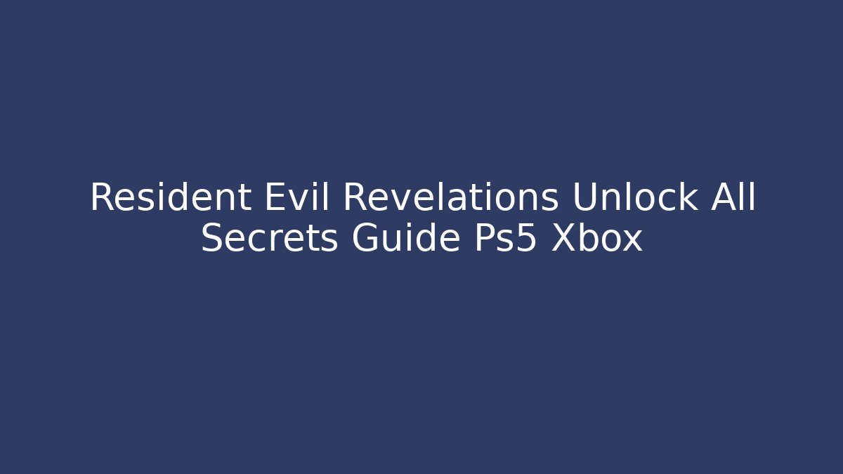 Resident Evil Revelations Unlock All Secrets Guide Ps5 Xbox - Critter Realm