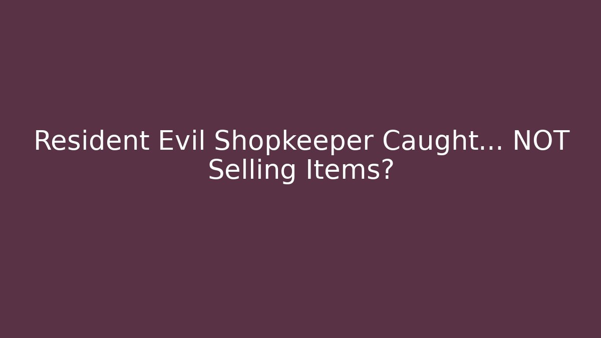 Resident Evil Shopkeeper Caught… NOT Selling Items?