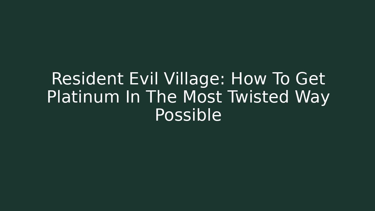 Resident Evil Village: How To Get Platinum In The Most Twisted Way Possible