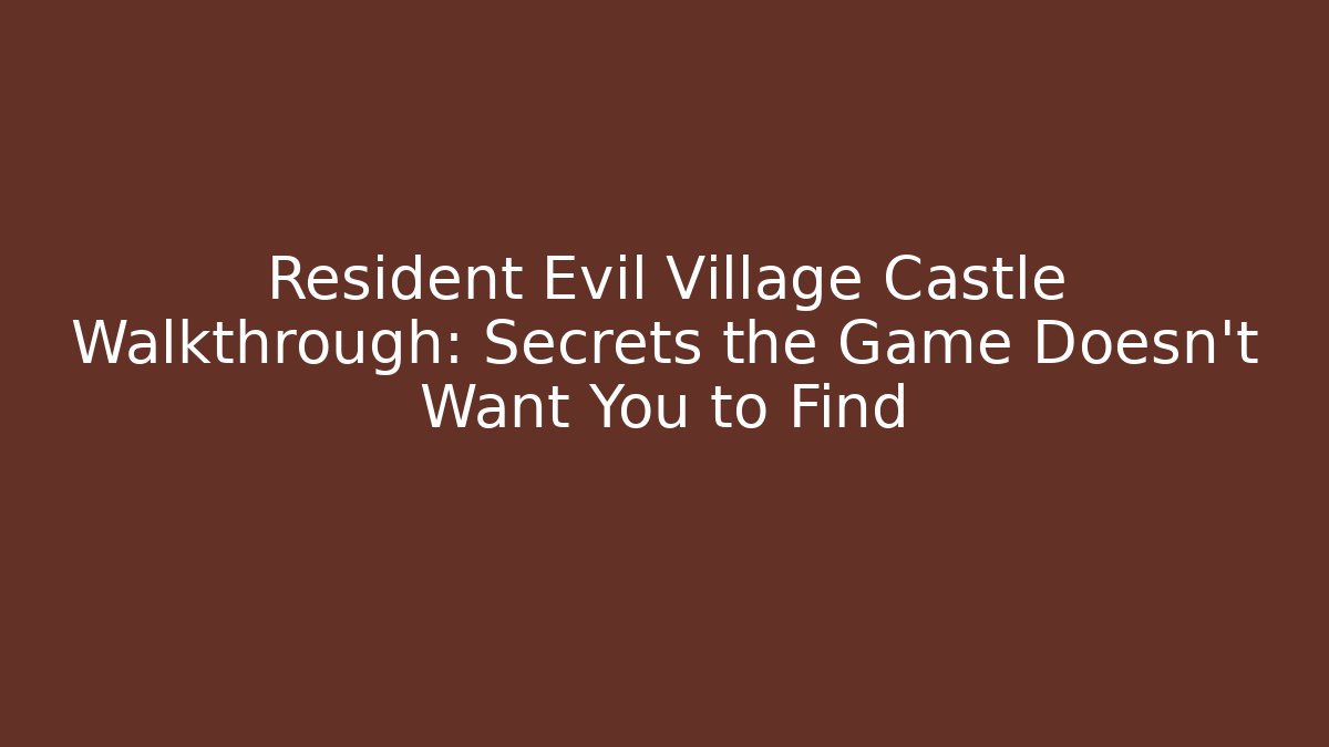 Resident Evil Village Castle Walkthrough: Secrets the Game Doesn’t Want You to Find