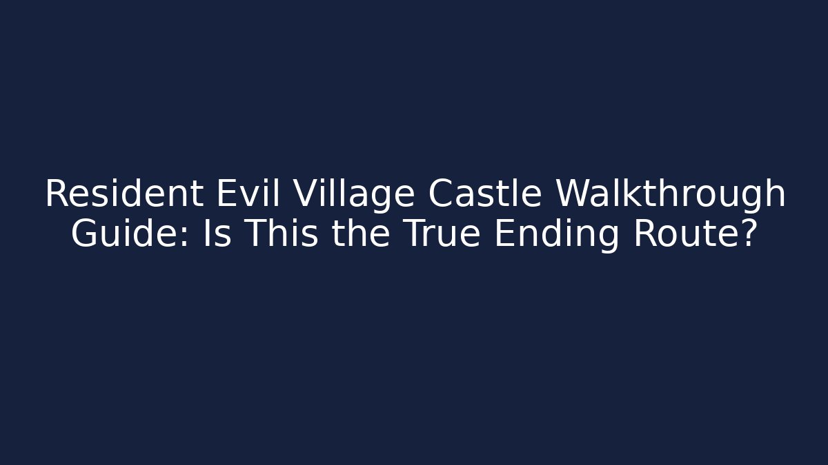 Resident Evil Village Castle Walkthrough Guide: Is This the True Ending Route?