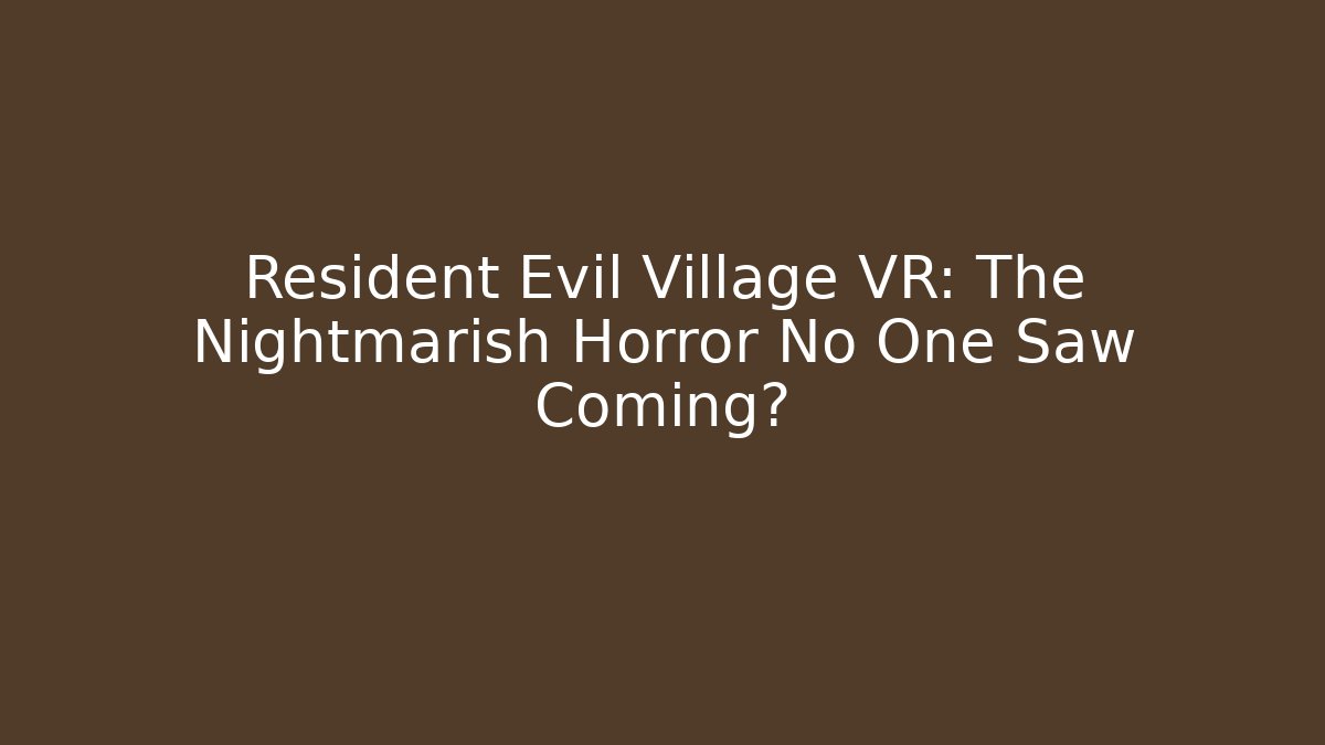 Resident Evil Village VR: The Nightmarish Horror No One Saw Coming?