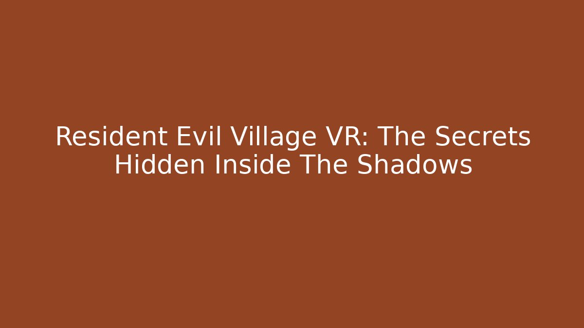 Resident Evil Village VR: The Secrets Hidden Inside The Shadows