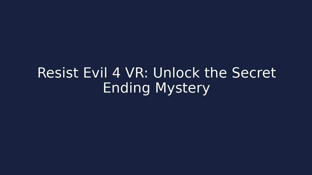 Resist Evil 4 VR: Unlock the Secret Ending Mystery