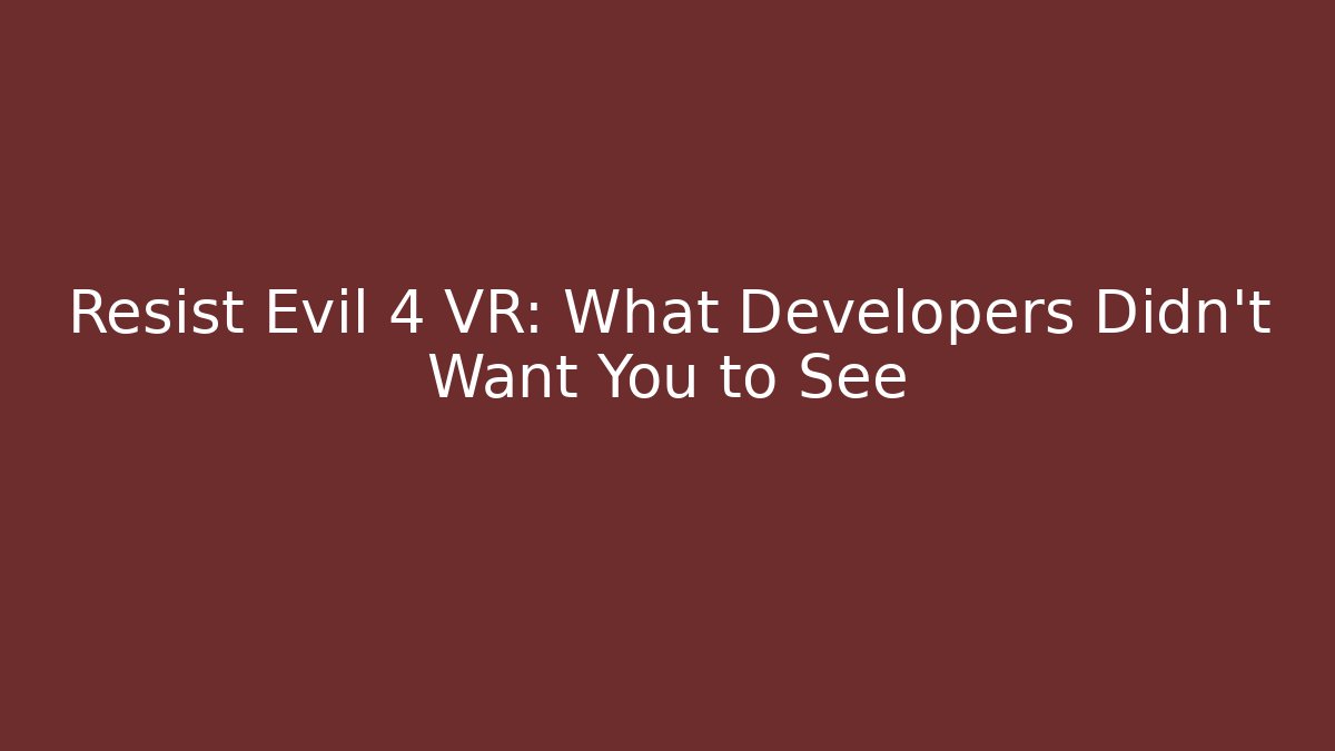 Resist Evil 4 VR: What Developers Didn't Want You to See