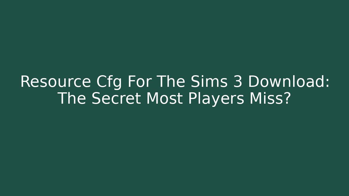 Resource Cfg For The Sims 3 Download: The Secret Most Players Miss?