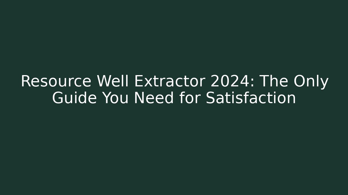 Resource Well Extractor 2024: The Only Guide You Need for Satisfaction