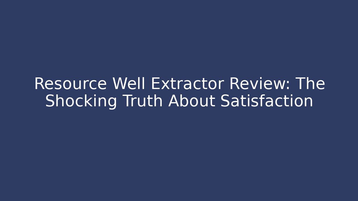 Resource Well Extractor Review: The Shocking Truth About Satisfaction
