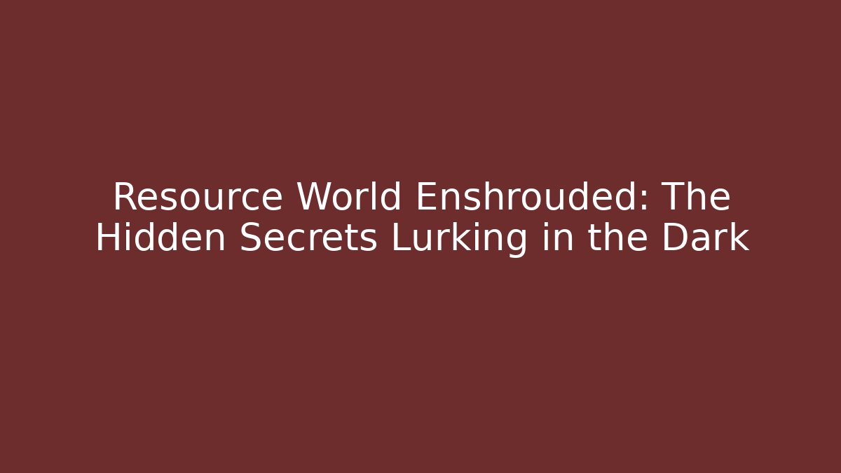 Resource World Enshrouded: The Hidden Secrets Lurking in the Dark