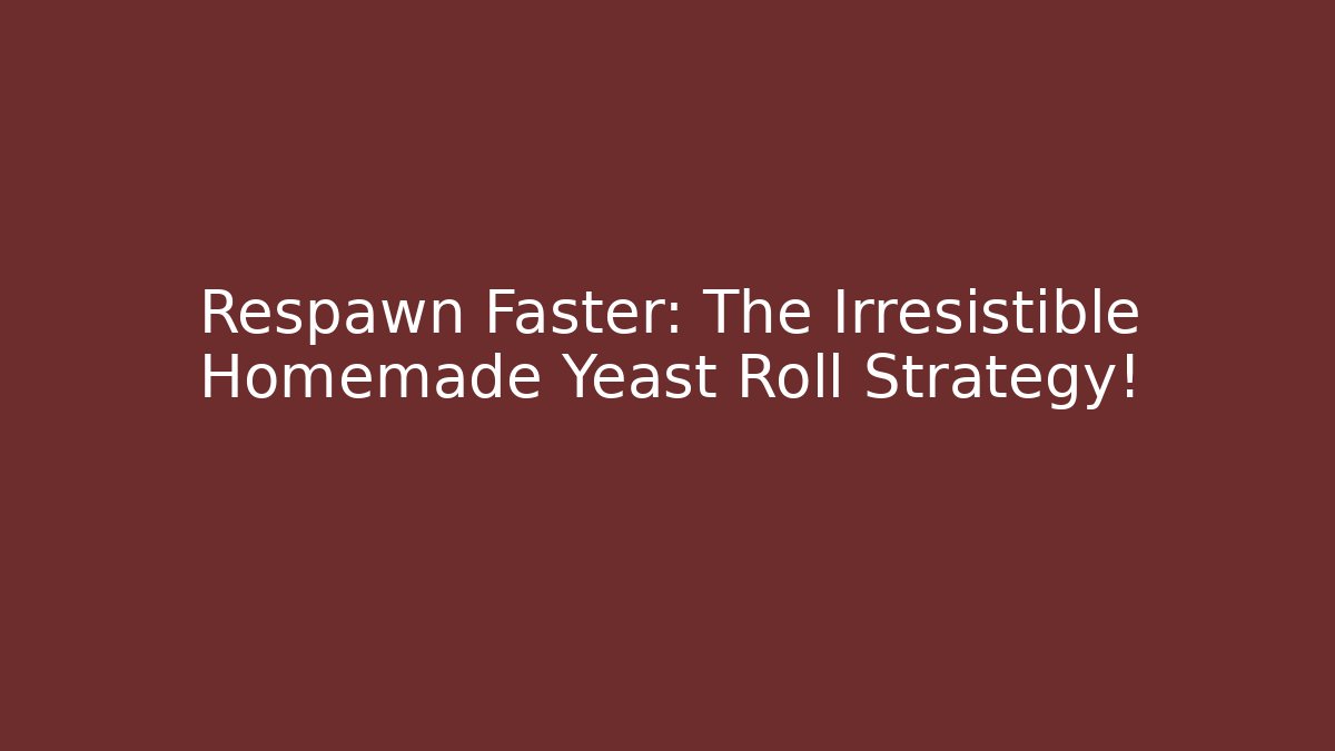 Respawn Faster: The Irresistible Homemade Yeast Roll Strategy!