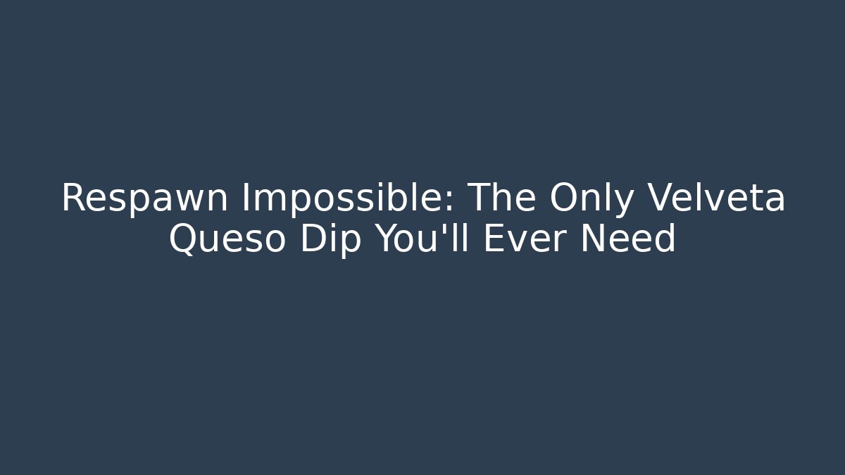 Respawn Impossible: The Only Velveta Queso Dip You'll Ever Need