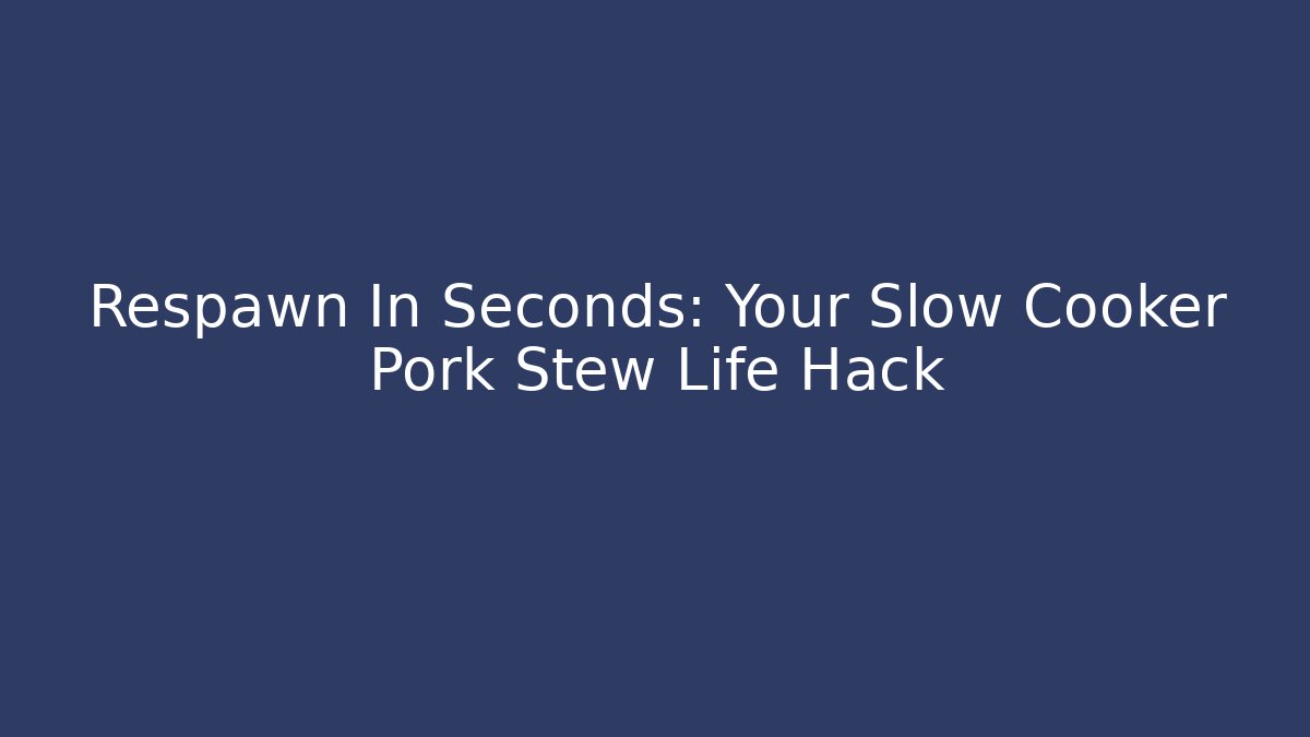 Respawn In Seconds: Your Slow Cooker Pork Stew Life Hack