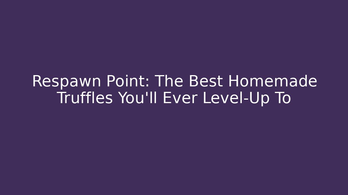 Respawn Point: The Best Homemade Truffles You'll Ever Level-Up To