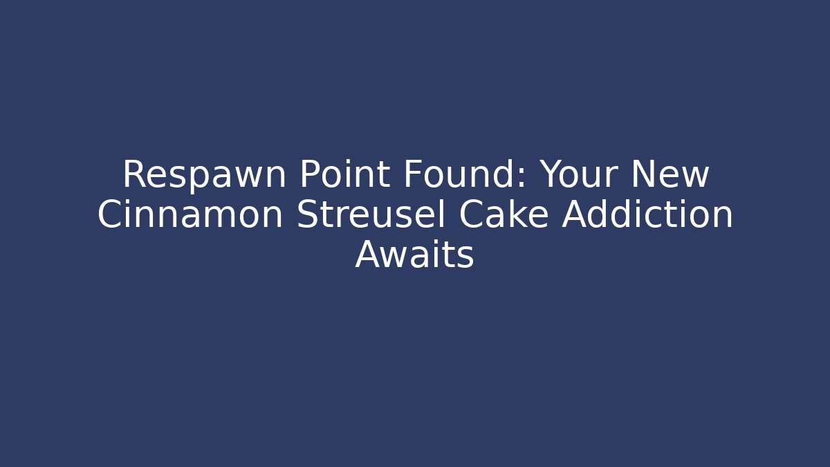 Respawn Point Found: Your New Cinnamon Streusel Cake Addiction Awaits