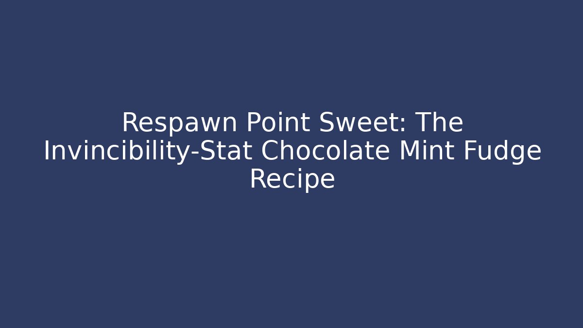 Respawn Point Sweet: The Invincibility-Stat Chocolate Mint Fudge Recipe
