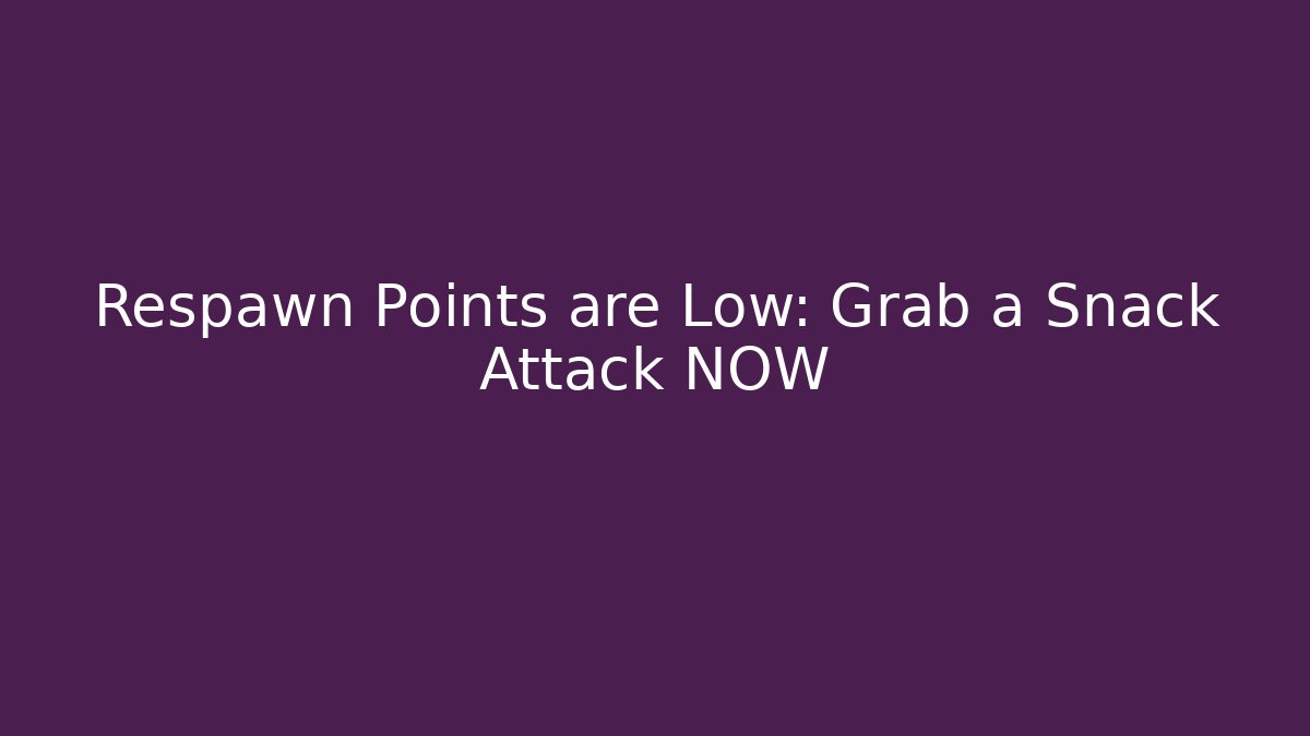 Respawn Points are Low: Grab a Snack Attack NOW
