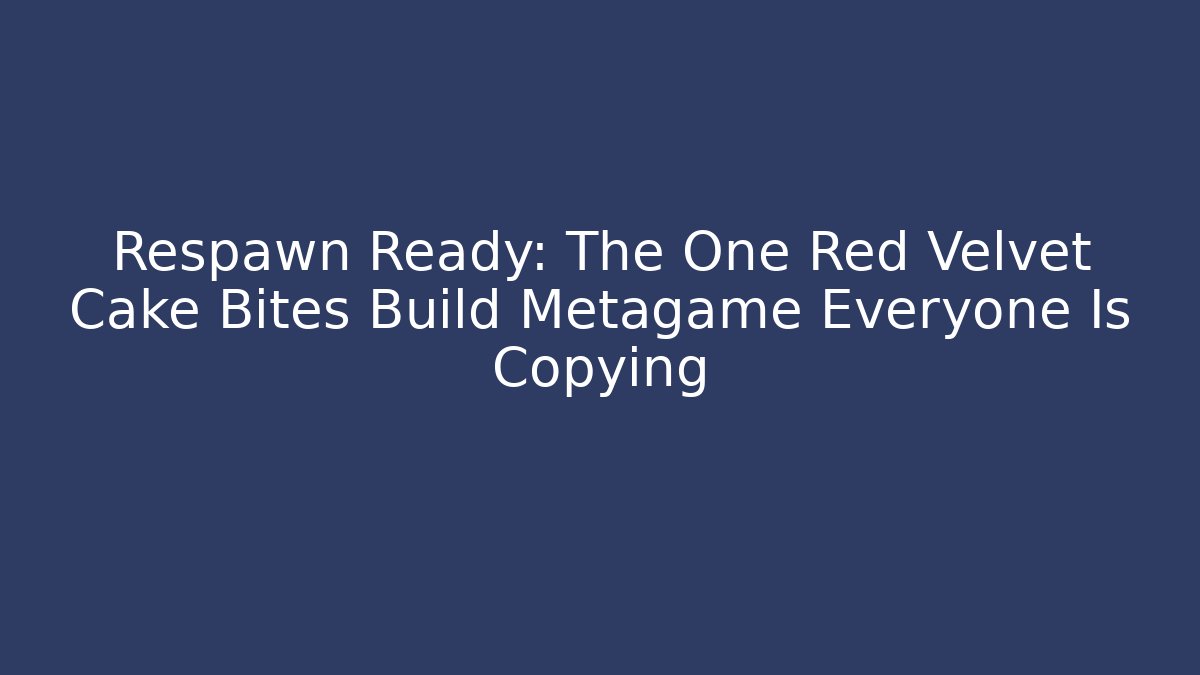 Respawn Ready: The One Red Velvet Cake Bites Build Metagame Everyone Is Copying