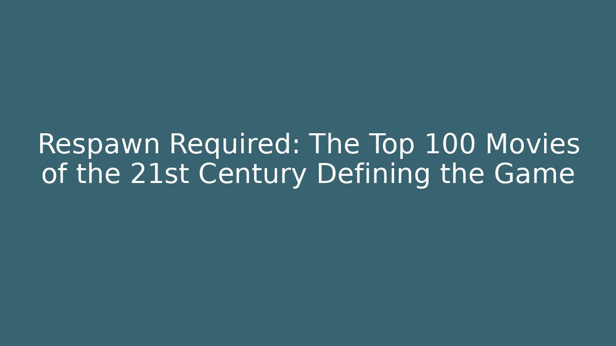 Respawn Required: The Top 100 Movies of the 21st Century Defining the Game