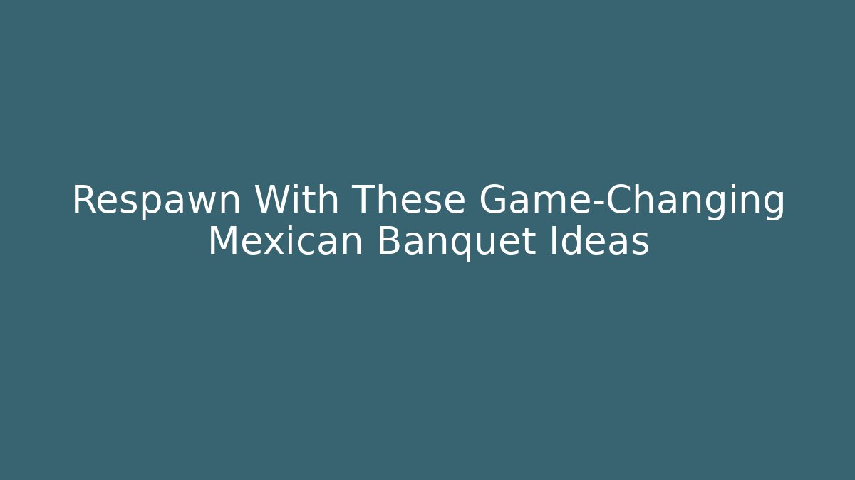 Respawn With These Game-Changing Mexican Banquet Ideas