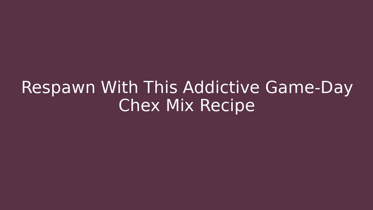 Respawn With This Addictive Game-Day Chex Mix Recipe
