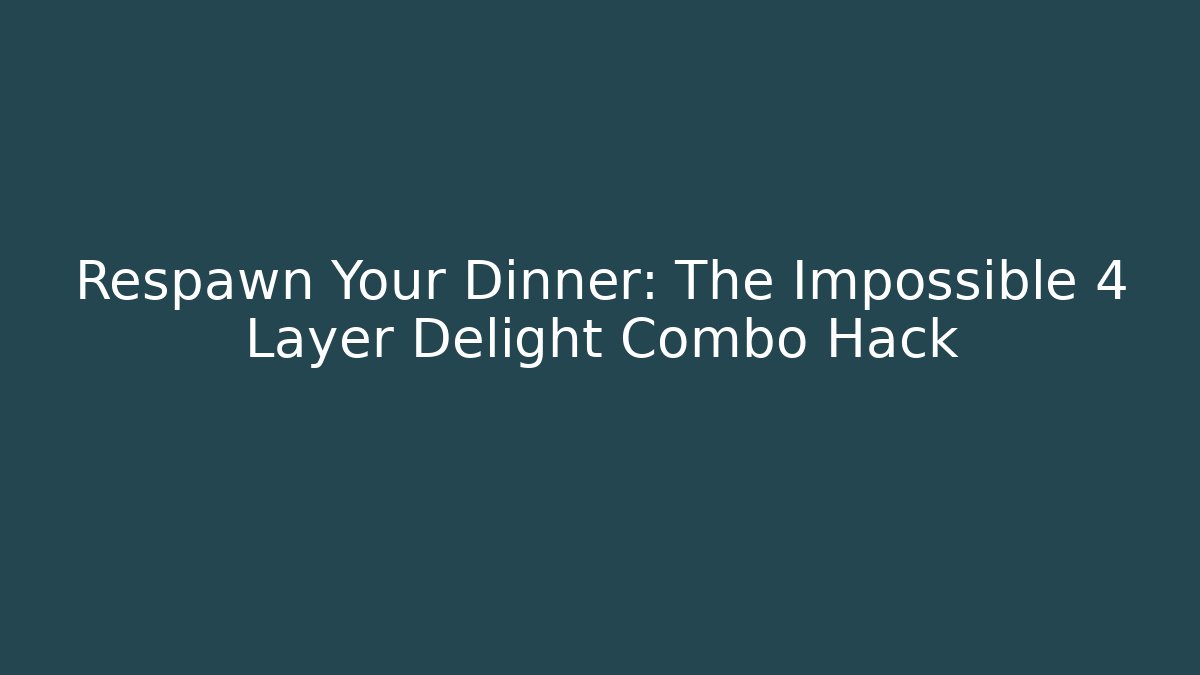Respawn Your Dinner: The Impossible 4 Layer Delight Combo Hack