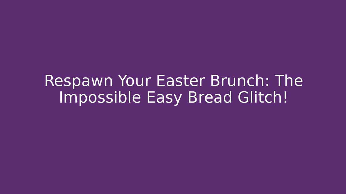 Respawn Your Easter Brunch: The Impossible Easy Bread Glitch!