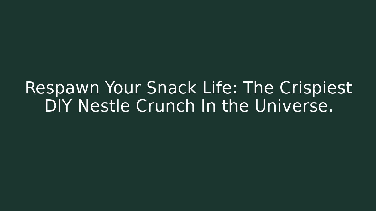 Respawn Your Snack Life: The Crispiest DIY Nestle Crunch In the Universe.